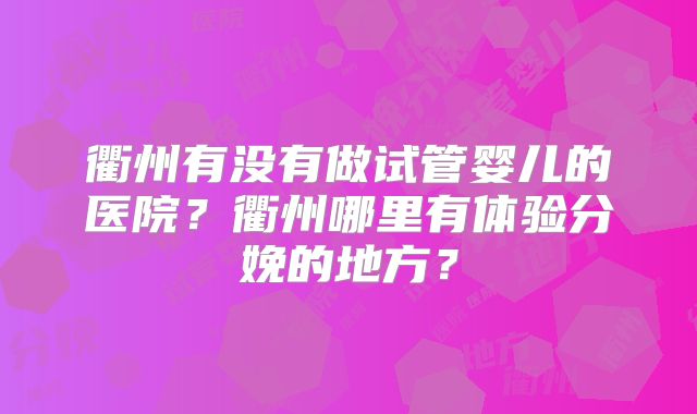 衢州有没有做试管婴儿的医院？衢州哪里有体验分娩的地方？