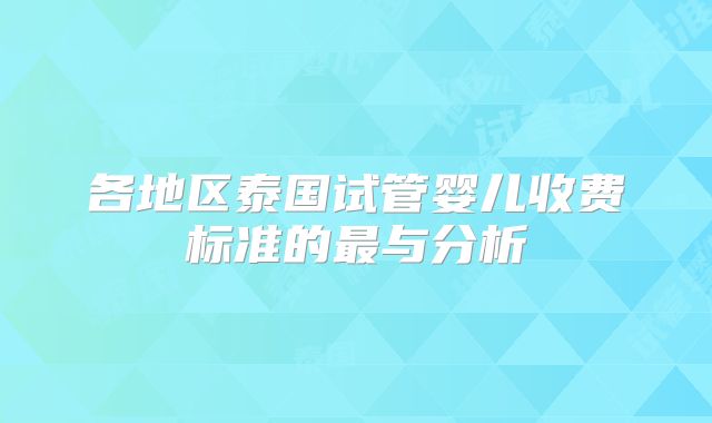 各地区泰国试管婴儿收费标准的最与分析