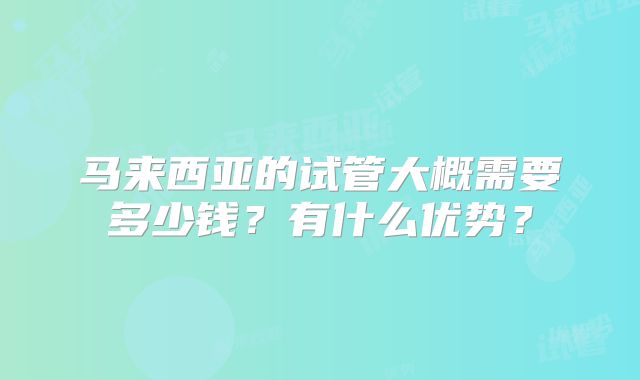 马来西亚的试管大概需要多少钱?有什么优势?