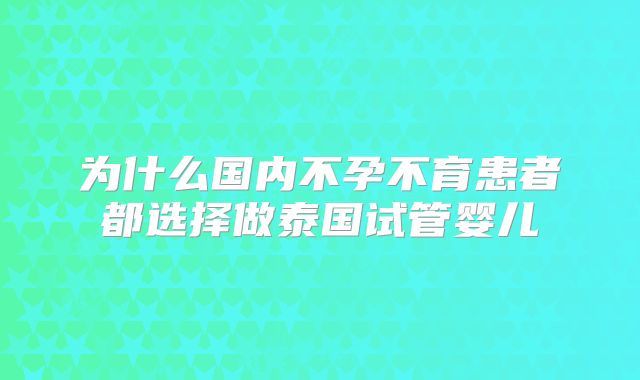 为什么国内不孕不育患者都选择做泰国试管婴儿