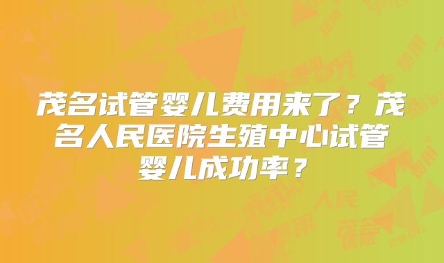 茂名试管婴儿费用来了？茂名人民医院生殖中心试管婴儿成功率？