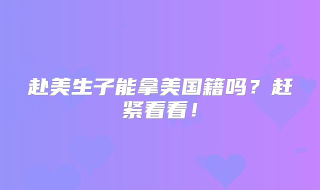 赴美生子能拿美国籍吗？赶紧看看！