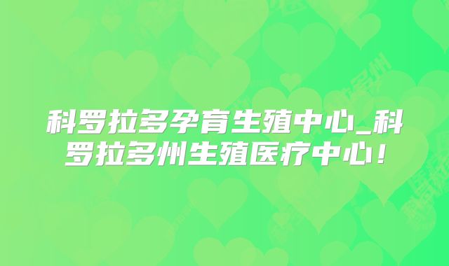 科罗拉多孕育生殖中心_科罗拉多州生殖医疗中心！