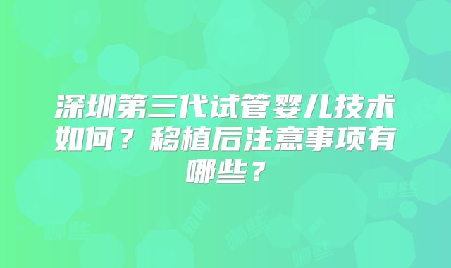 深圳第三代试管婴儿技术如何？移植后注意事项有哪些？