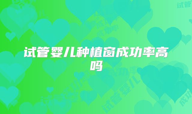 试管婴儿种植窗成功率高吗