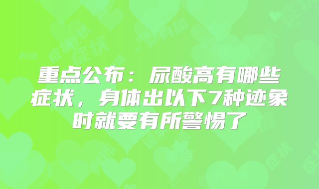 重点公布：尿酸高有哪些症状，身体出以下7种迹象时就要有所警惕了