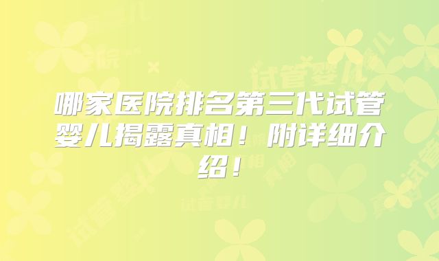 哪家医院排名第三代试管婴儿揭露真相！附详细介绍！