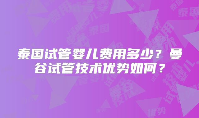泰国试管婴儿费用多少？曼谷试管技术优势如何？