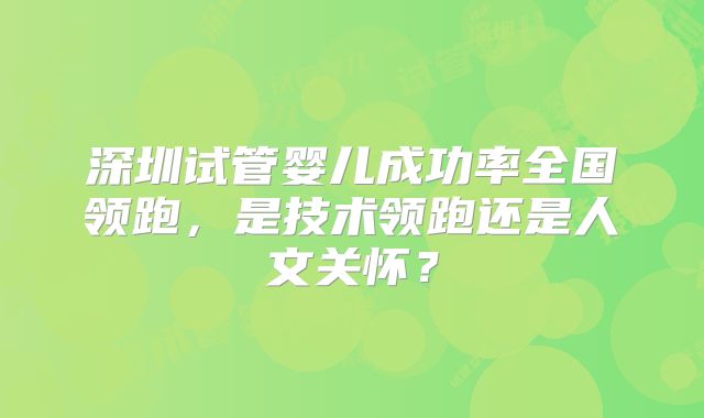 深圳试管婴儿成功率全国领跑，是技术领跑还是人文关怀？