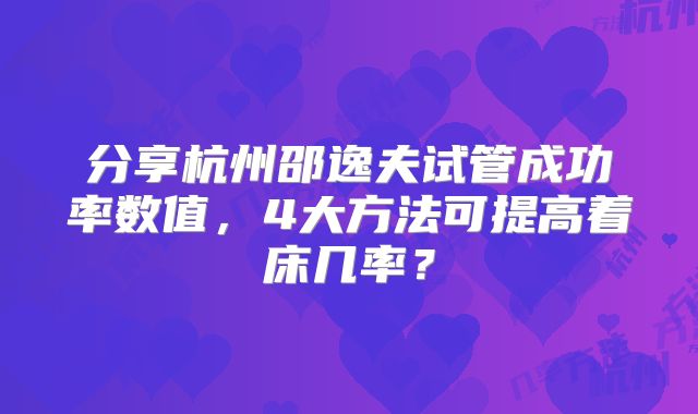 分享杭州邵逸夫试管成功率数值，4大方法可提高着床几率？