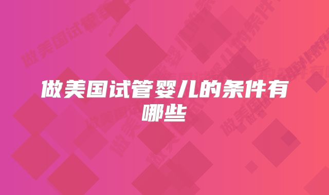 做美国试管婴儿的条件有哪些