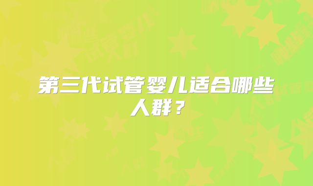 第三代试管婴儿适合哪些人群？