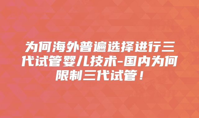 为何海外普遍选择进行三代试管婴儿技术-国内为何限制三代试管！