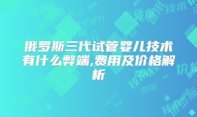 俄罗斯三代试管婴儿技术有什么弊端,费用及价格解析