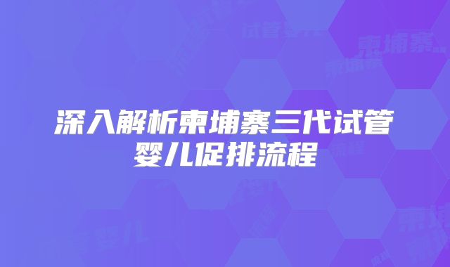深入解析柬埔寨三代试管婴儿促排流程