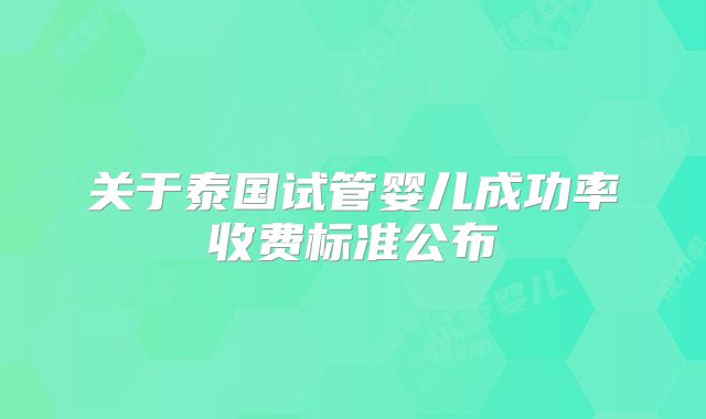 关于泰国试管婴儿成功率收费标准公布