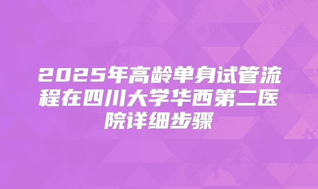 2025年高龄单身试管流程在四川大学华西第二医院详细步骤