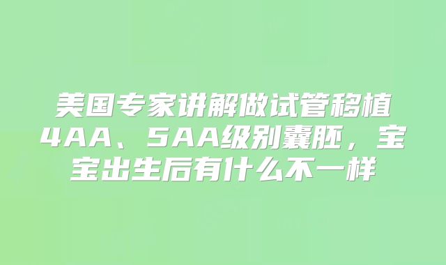 美国专家讲解做试管移植4AA、5AA级别囊胚,宝宝出生后有什么不一样