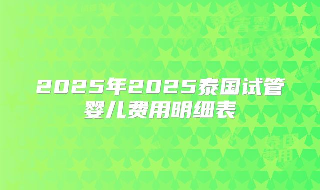 2025年2025泰国试管婴儿费用明细表