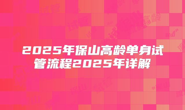 2025年保山高龄单身试管流程2025年详解