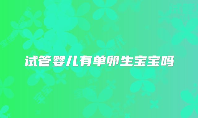 试管婴儿有单卵生宝宝吗