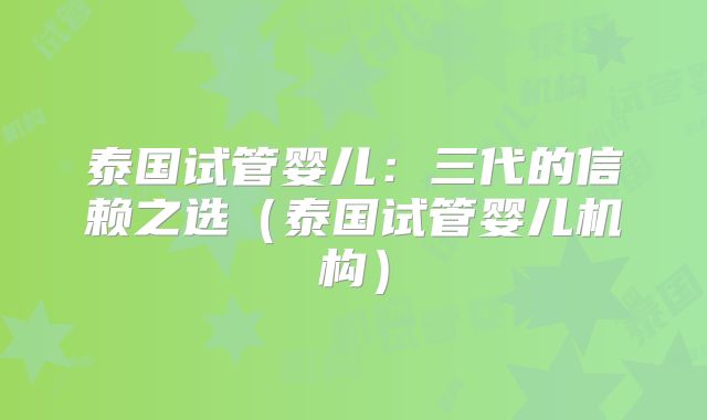 泰国试管婴儿:三代的信赖之选(泰国试管婴儿机构)
