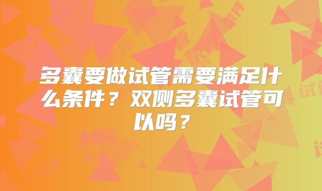 多囊要做试管需要满足什么条件?双侧多囊试管可以吗?