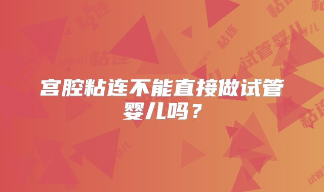 宫腔粘连不能直接做试管婴儿吗？