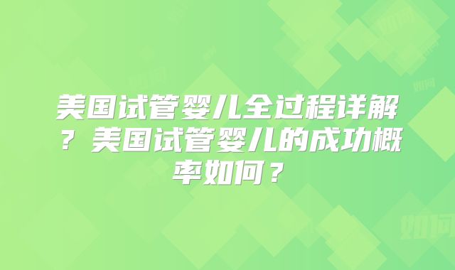 美国试管婴儿全过程详解？美国试管婴儿的成功概率如何？