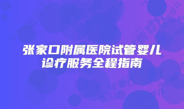 张家口附属医院试管婴儿诊疗服务全程指南
