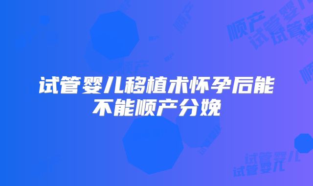 试管婴儿移植术怀孕后能不能顺产分娩