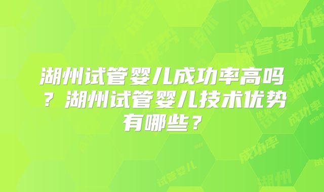 湖州试管婴儿成功率高吗？湖州试管婴儿技术优势有哪些？