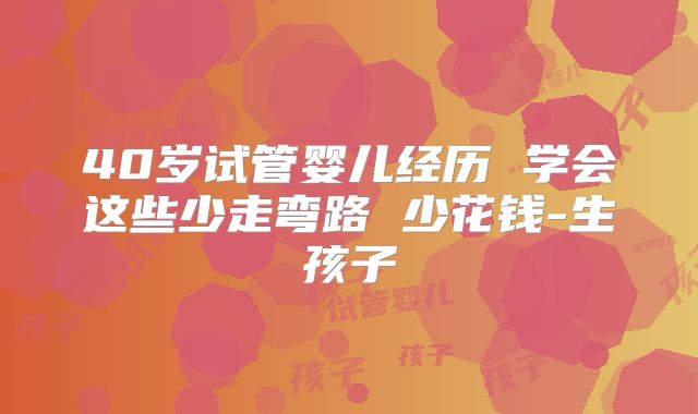 40岁试管婴儿经历 学会这些少走弯路 少花钱-生孩子