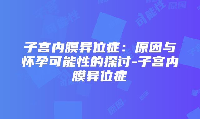 子宫内膜异位症：原因与怀孕可能性的探讨-子宫内膜异位症
