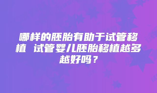 哪样的胚胎有助于试管移植 试管婴儿胚胎移植越多越好吗？
