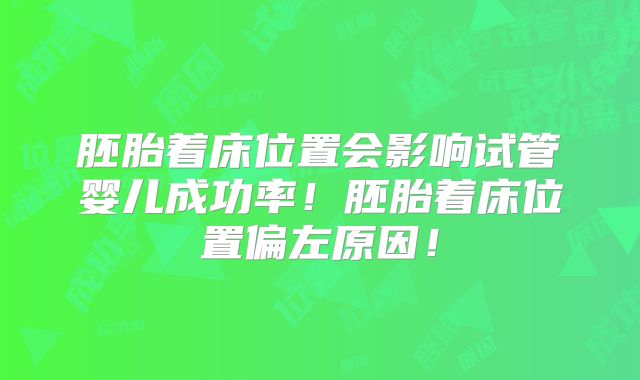 胚胎着床位置会影响试管婴儿成功率！胚胎着床位置偏左原因！