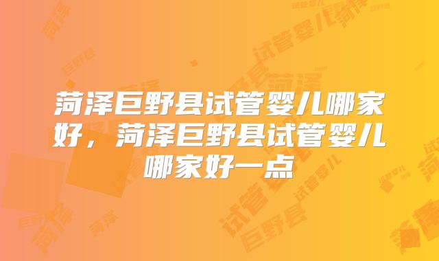 菏泽巨野县试管婴儿哪家好，菏泽巨野县试管婴儿哪家好一点