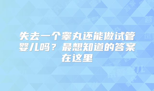 失去一个睾丸还能做试管婴儿吗？最想知道的答案在这里