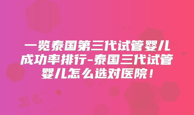 一览泰国第三代试管婴儿成功率排行-泰国三代试管婴儿怎么选对医院！