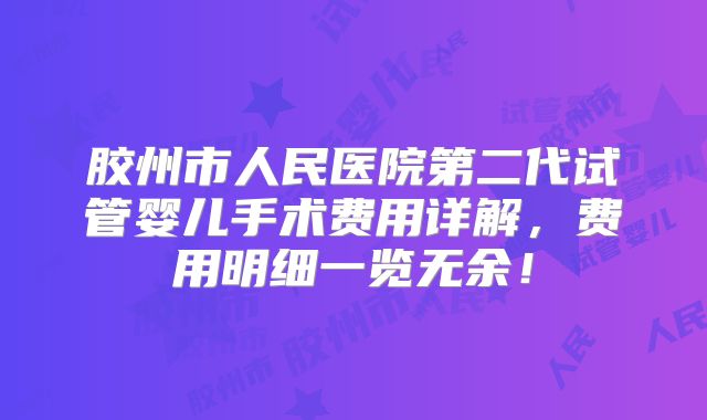 胶州市人民医院第二代试管婴儿手术费用详解，费用明细一览无余！