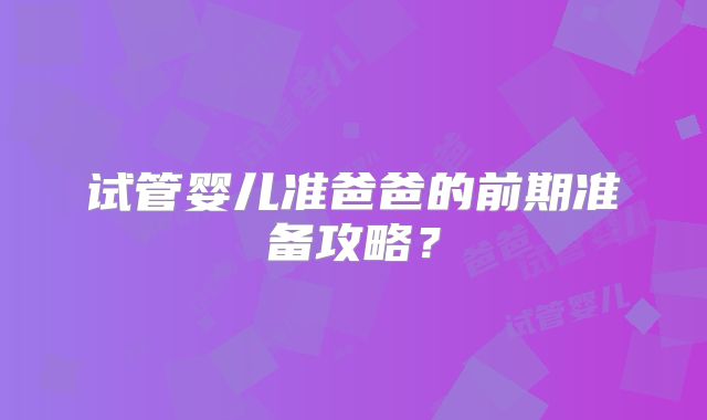 试管婴儿准爸爸的前期准备攻略?