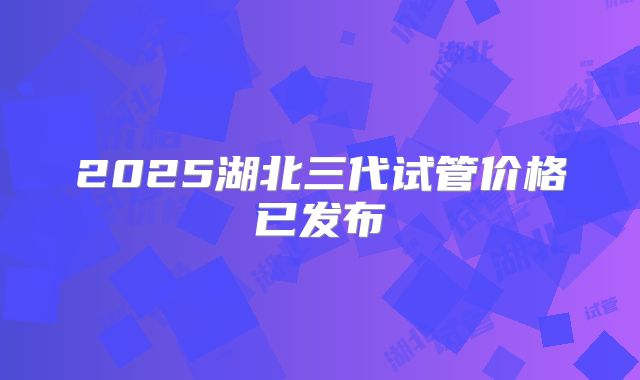 2025湖北三代试管价格已发布