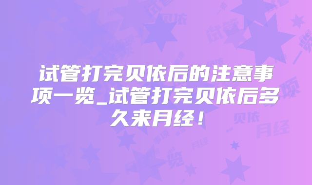 试管打完贝依后的注意事项一览_试管打完贝依后多久来月经！