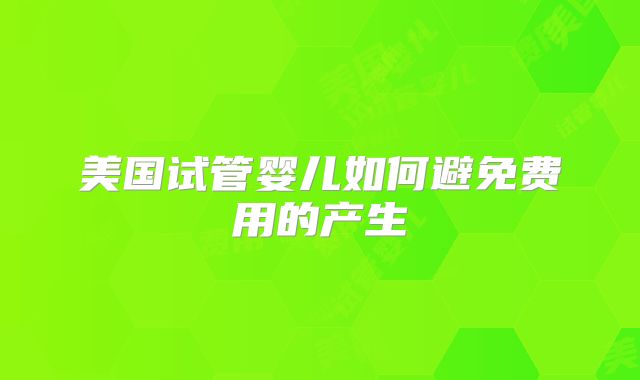 美国试管婴儿如何避免费用的产生