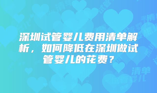 深圳试管婴儿费用清单解析,如何降低在深圳做试管婴儿的花费?