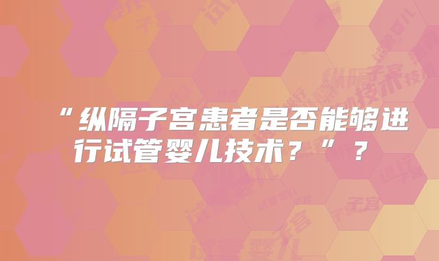 “纵隔子宫患者是否能够进行试管婴儿技术？”？
