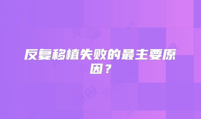 反复移植失败的最主要原因?