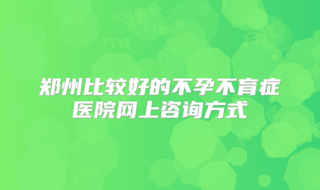 郑州比较好的不孕不育症医院网上咨询方式