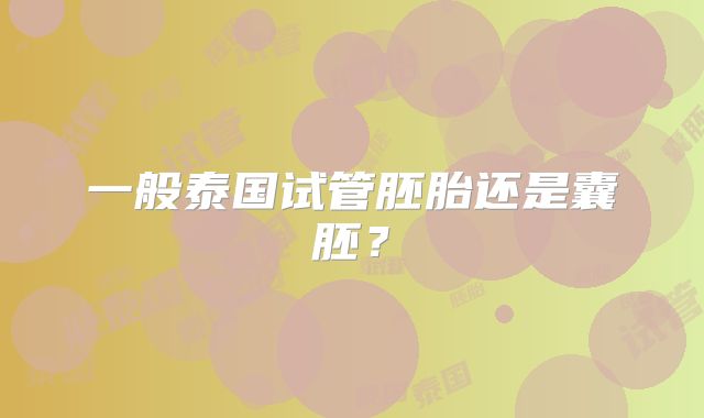一般泰国试管胚胎还是囊胚？