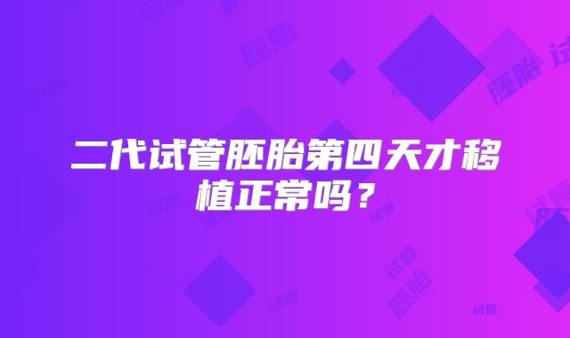 二代试管胚胎第四天才移植正常吗？